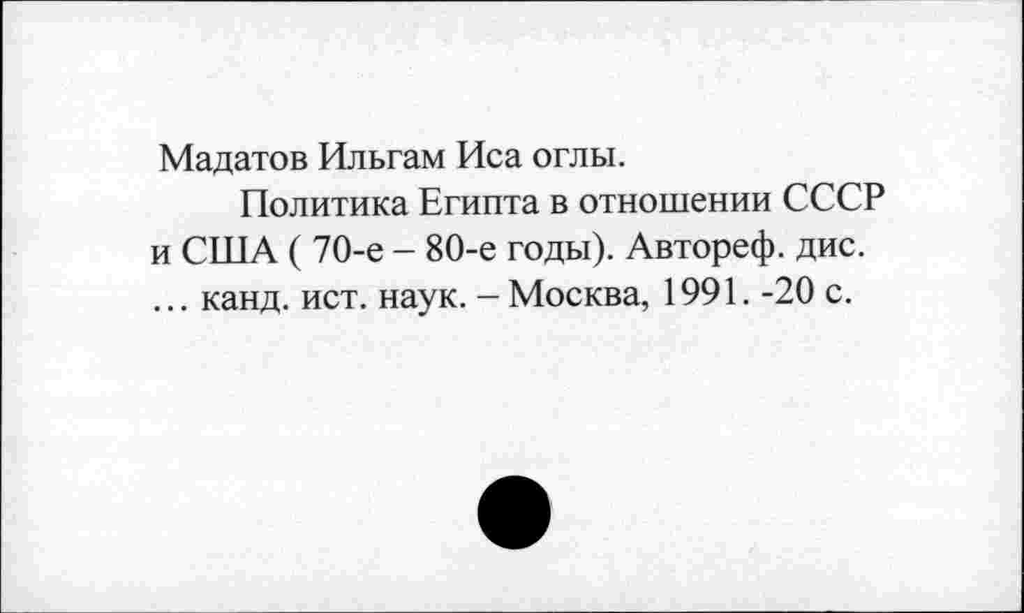 ﻿Мадатов Ильгам Иса оглы.
Политика Египта в отношении СССР и СПТА ( 70-е - 80-е годы). Автореф. дис. ... канд. ист. наук. - Москва, 1991. -20 с.